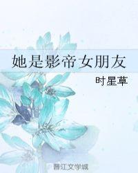 她是影帝女朋友晋江文学城