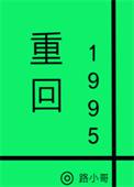 重回1995by路小哥最新章节