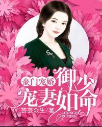 豪门宠婚御少宠妻如命无删减版