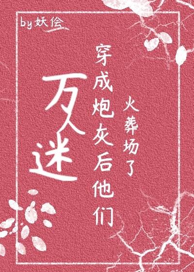 万人迷穿成炮灰后他们火葬场了(快穿)作者妖