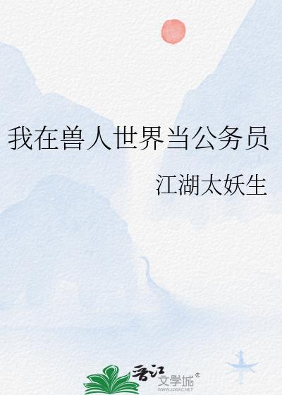 我在兽人世界当公务员免费