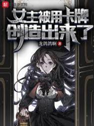 女主被用卡牌创造出来了 tⅹt